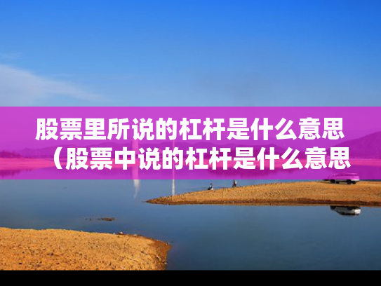 股票里所说的杠杆是什么意思（股票中说的杠杆是什么意思）