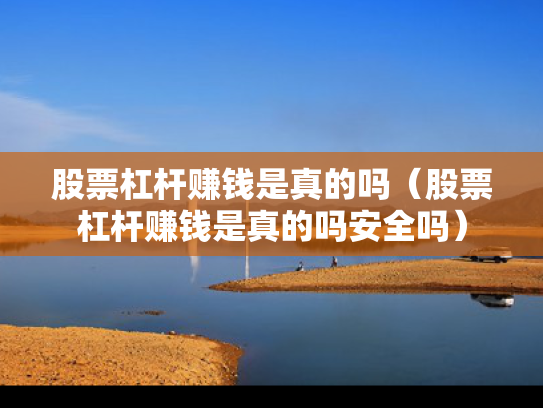 股票杠杆赚钱是真的吗（股票杠杆赚钱是真的吗安全吗）