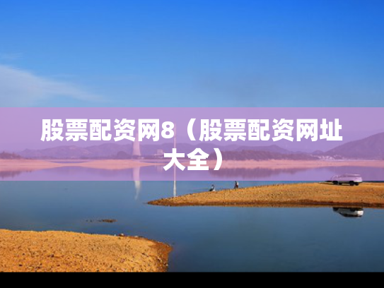股票配资网8（股票配资网址大全）
