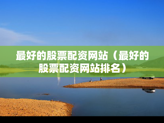 最好的股票配资网站（最好的股票配资网站排名）