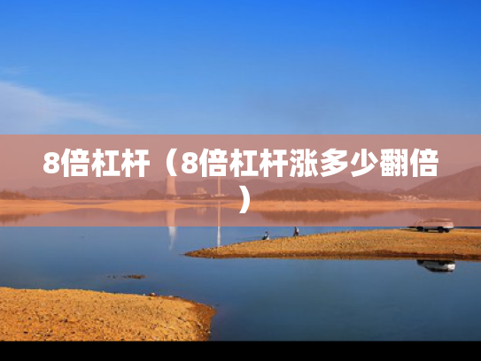 8倍杠杆（8倍杠杆涨多少翻倍）