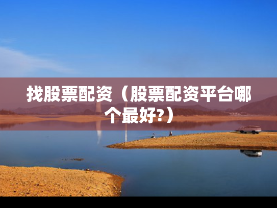 找股票配资（股票配资平台哪个最好?）