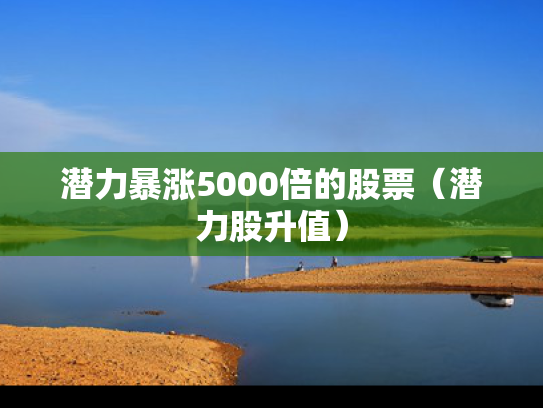 潜力暴涨5000倍的股票（潜力股升值）