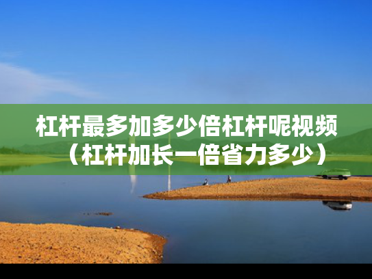 杠杆最多加多少倍杠杆呢视频（杠杆加长一倍省力多少）