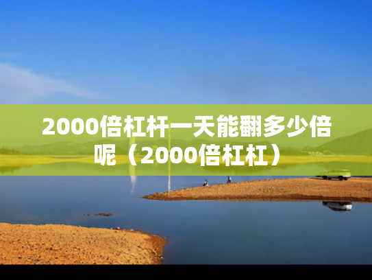 2000倍杠杆一天能翻多少倍呢（2000倍杠杠）