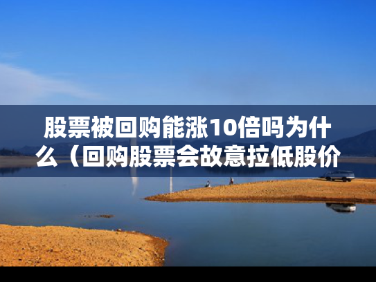 股票被回购能涨10倍吗为什么（回购股票会故意拉低股价吗）