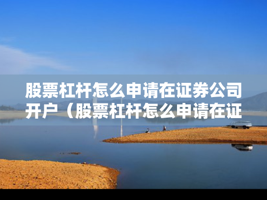 股票杠杆怎么申请在证券公司开户（股票杠杆怎么申请在证券公司开户呢）
