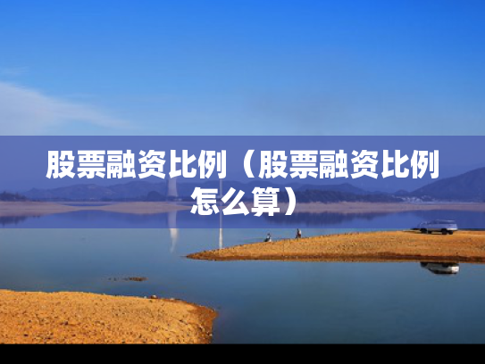 股票融资比例（股票融资比例怎么算）