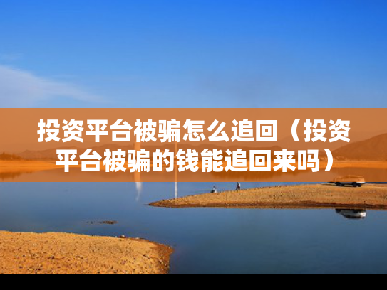 投资平台被骗怎么追回（投资平台被骗的钱能追回来吗）