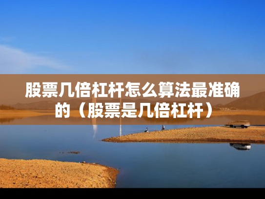 股票几倍杠杆怎么算法最准确的（股票是几倍杠杆）