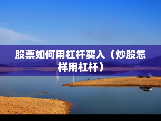 股票如何用杠杆买入（炒股怎样用杠杆）