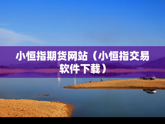 小恒指期货网站（小恒指交易软件下载）