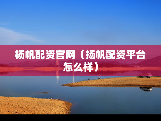 杨帆配资官网（扬帆配资平台怎么样）