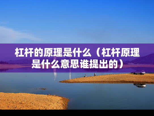 杠杆的原理是什么（杠杆原理是什么意思谁提出的）