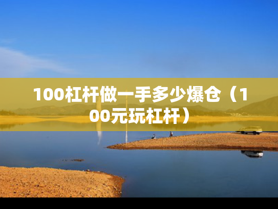 100杠杆做一手多少爆仓（100元玩杠杆）