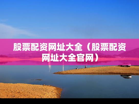 股票配资网址大全（股票配资网址大全官网）