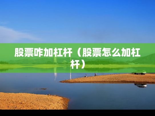 股票咋加杠杆（股票怎么加杠杆）