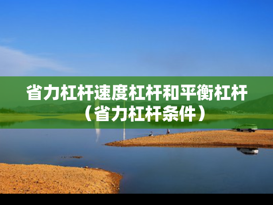 省力杠杆速度杠杆和平衡杠杆（省力杠杆条件）