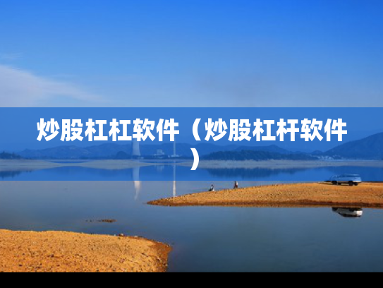 炒股杠杠软件（炒股杠杆软件）