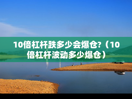 10倍杠杆跌多少会爆仓?（10倍杠杆波动多少爆仓）