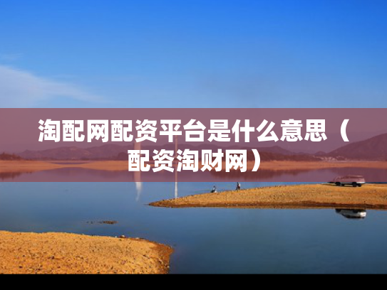 淘配网配资平台是什么意思（配资淘财网）