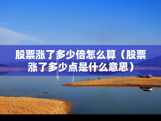 股票涨了多少倍怎么算（股票涨了多少点是什么意思）