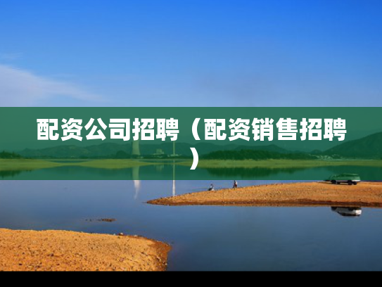 配资公司招聘（配资销售招聘）