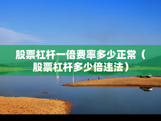 股票杠杆一倍费率多少正常（股票杠杆多少倍违法）