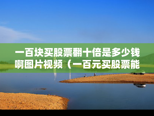一百块买股票翻十倍是多少钱啊图片视频（一百元买股票能赚多少）