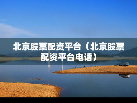 北京股票配资平台（北京股票配资平台电话）
