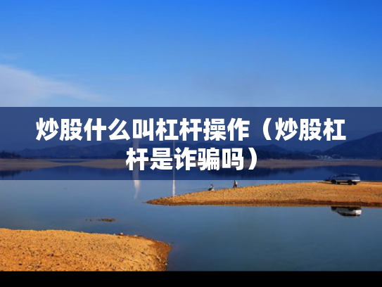 炒股什么叫杠杆操作（炒股杠杆是诈骗吗）