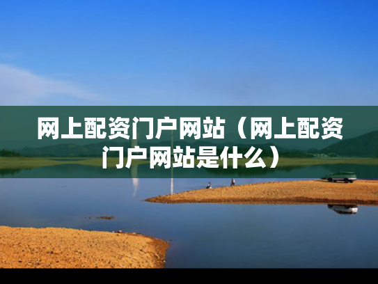 网上配资门户网站（网上配资门户网站是什么）