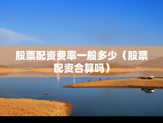 股票配资费率一般多少（股票配资合算吗）