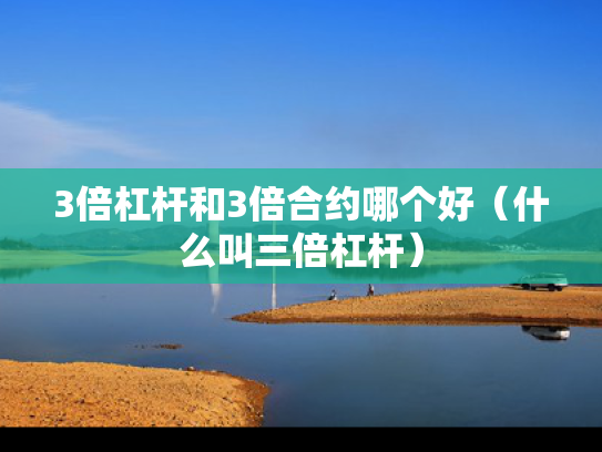 3倍杠杆和3倍合约哪个好（什么叫三倍杠杆）