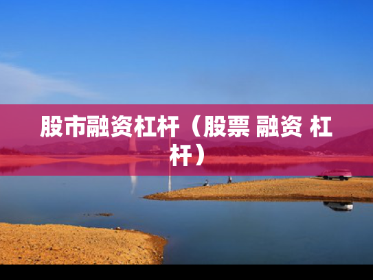 股市融资杠杆（股票 融资 杠杆）