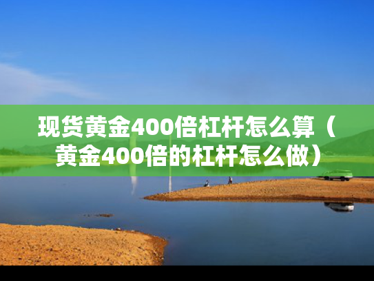 现货黄金400倍杠杆怎么算（黄金400倍的杠杆怎么做）