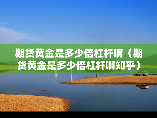 期货黄金是多少倍杠杆啊（期货黄金是多少倍杠杆啊知乎）