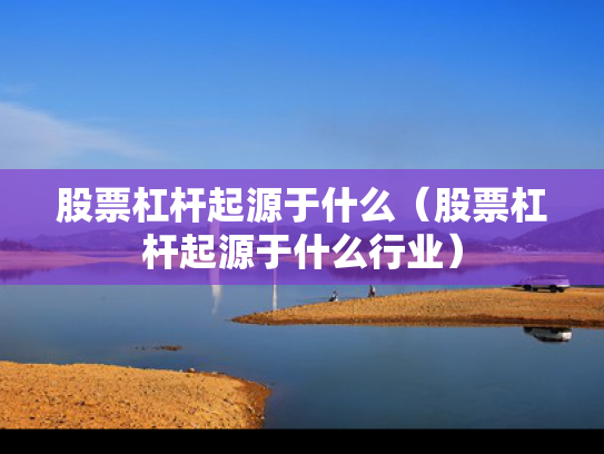 股票杠杆起源于什么（股票杠杆起源于什么行业）