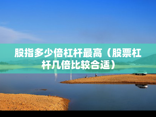股指多少倍杠杆最高（股票杠杆几倍比较合适）