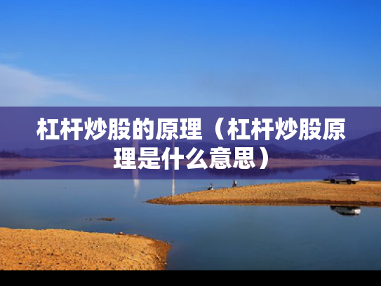 杠杆炒股的原理（杠杆炒股原理是什么意思）