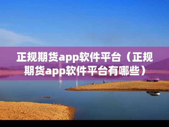 正规期货app软件平台（正规期货app软件平台有哪些）