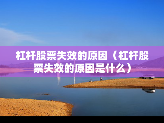 杠杆股票失效的原因（杠杆股票失效的原因是什么）