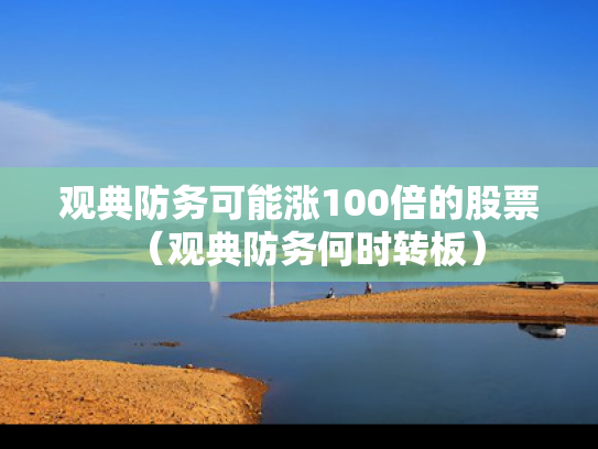 观典防务可能涨100倍的股票（观典防务何时转板）