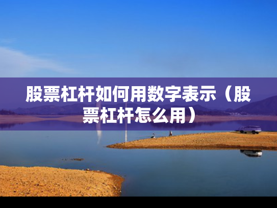 股票杠杆如何用数字表示（股票杠杆怎么用）