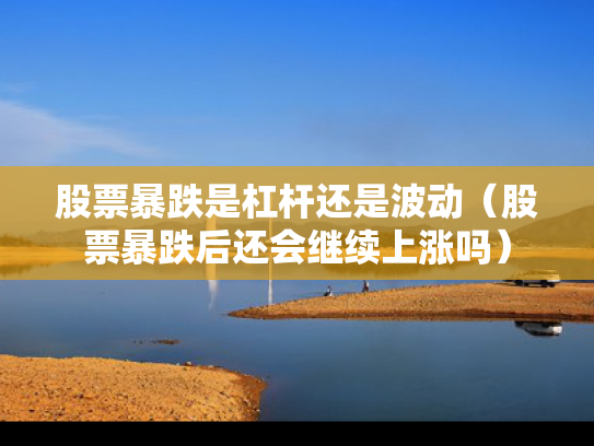 股票暴跌是杠杆还是波动（股票暴跌后还会继续上涨吗）