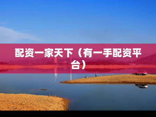 配资一家天下（有一手配资平台）