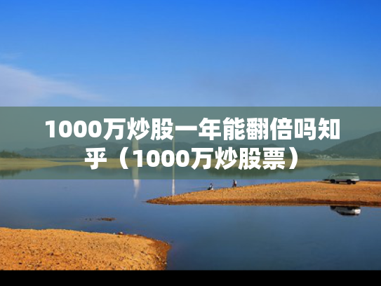 1000万炒股一年能翻倍吗知乎（1000万炒股票）