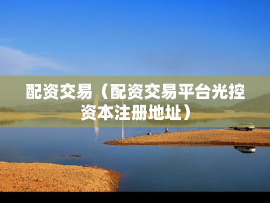 配资交易（配资交易平台光控资本注册地址）