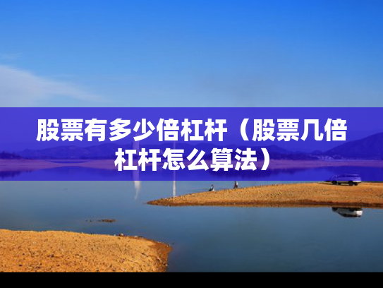股票有多少倍杠杆（股票几倍杠杆怎么算法）
