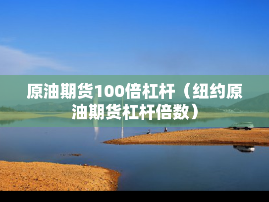 原油期货100倍杠杆（纽约原油期货杠杆倍数）